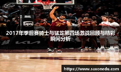 2017年季后赛骑士与猛龙第四场激战回顾与精彩瞬间分析