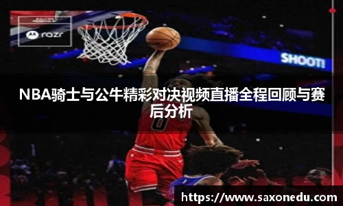 NBA骑士与公牛精彩对决视频直播全程回顾与赛后分析