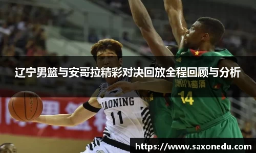 辽宁男篮与安哥拉精彩对决回放全程回顾与分析