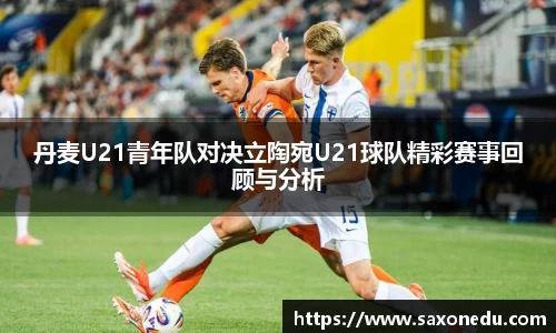 丹麦U21青年队对决立陶宛U21球队精彩赛事回顾与分析